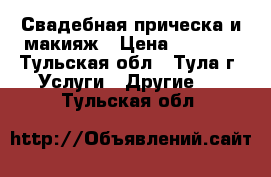 Свадебная прическа и макияж › Цена ­ 1 500 - Тульская обл., Тула г. Услуги » Другие   . Тульская обл.